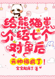 给熊猫崽介绍七个对象后，元帅悔疯了！章节列表