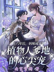 六年后，妈咪成了植物人爹地的心尖宠章节列表