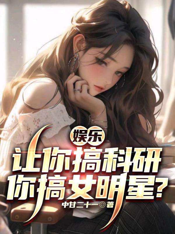 娱乐：让你搞科研，你搞女明星？章节列表