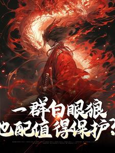 一群白眼狼，也配值得保护？章节列表