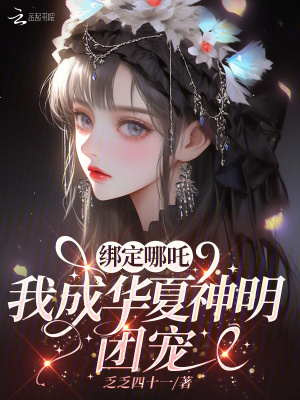 绑定哪吒，我成华夏神明团宠章节列表