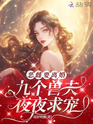 恶雌要离婚，九个兽夫夜夜求宠章节列表