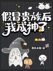 假冒贵族后我成神了章节列表