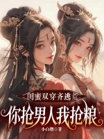 闺蜜双穿齐逃荒，你抢男人我抢粮！章节列表