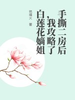 手撕二房后，我攻略了白莲花嫡姐章节列表