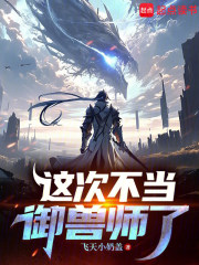 这次不当御兽师了章节列表