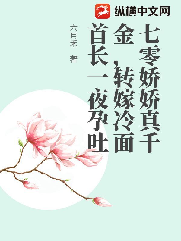 七零娇娇真千金，转嫁冷面首长一夜孕吐章节列表