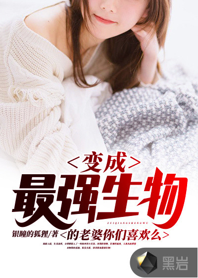 变异成最强生物的老婆你们喜欢么章节列表
