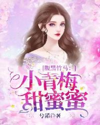 腹黑竹马：小青梅，甜蜜蜜章节列表